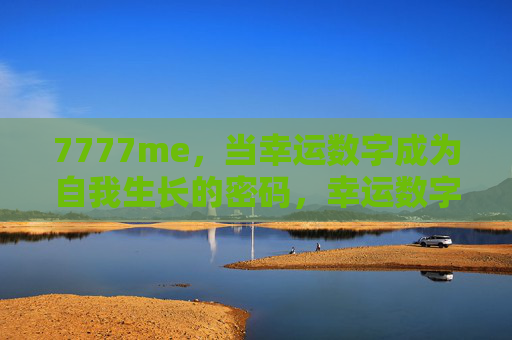 7777me，当幸运数字成为自我生长的密码，幸运数字，自我生长的密码