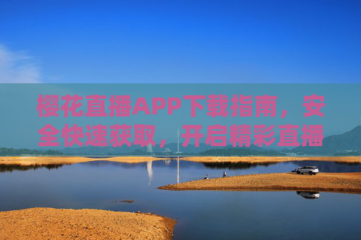 樱花直播APP下载指南，安全快速获取，开启精彩直播体验，樱花直播APP下载指南，安全快速，开启精彩直播