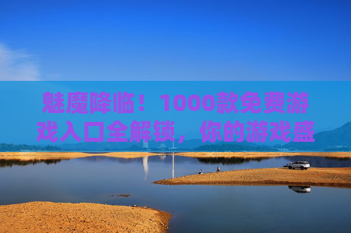 魅魔降临！1000款免费游戏入口全解锁，你的游戏盛宴已开启，魅魔降临！1000款免费游戏入口全解锁，你的游戏盛宴已开启