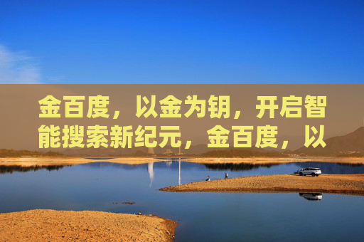 金百度，以金为钥，开启智能搜索新纪元，金百度，以金为钥，开启智能搜索新纪元