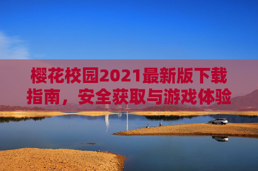 樱花校园2021最新版下载指南,安全获取与游戏体验全解析,樱花校园2021最新版下载指南,安全获取与游戏体验全解析 樱花校园2021最新版下载指南,安全获取与游戏体验全解析,樱花校园2021最新版下载指南,安全获取与游戏体验全解析