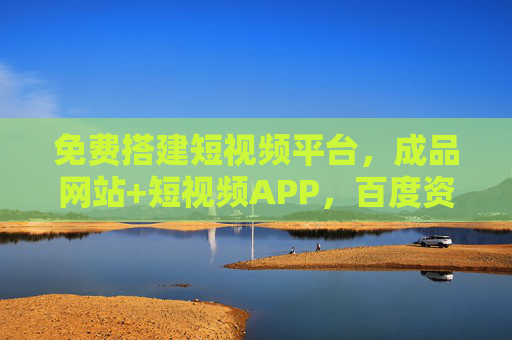 免费搭建短视频平台，成品网站+短视频APP，百度资源一站式搞定，免费搭建短视频平台，成品网站+APP，百度资源一站式搞定