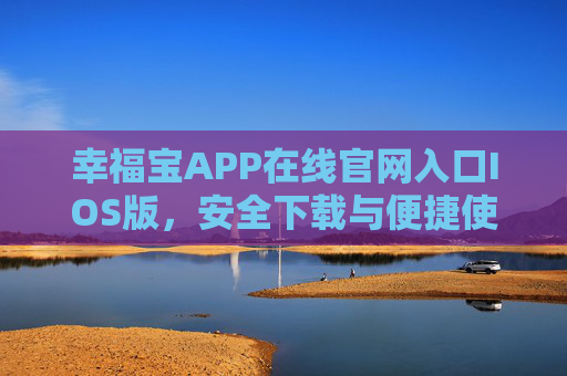 幸福宝APP在线官网入口IOS版，安全下载与便捷使用指南，幸福宝APP IOS版，在线官网入口、安全下载与便捷使用指南
