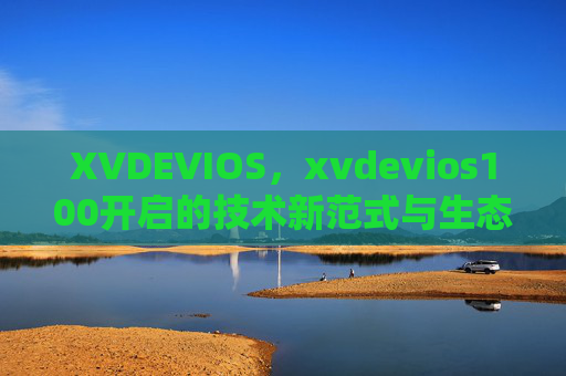 XVDEVIOS，xvdevios100开启的技术新范式与生态展望，xvdevios100，开启技术新范式与生态展望