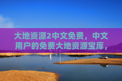 大地资源2中文免费，中文用户的免费大地资源宝库，大地资源2中文免费资源宝库