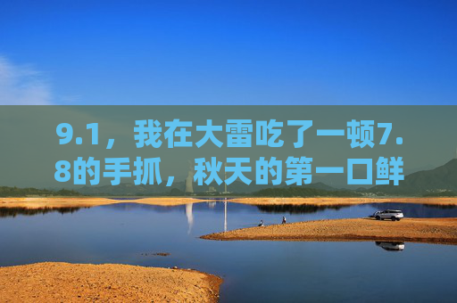9.1，我在大雷吃了一顿7.8的手抓，秋天的第一口鲜原来藏在这里，大雷7.8手抓，秋天的第一口鲜