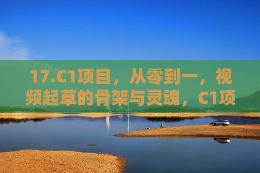 17.C1项目，从零到一，视频起草的骨架与灵魂，C1项目从零到一，视频起草的骨架与灵魂
