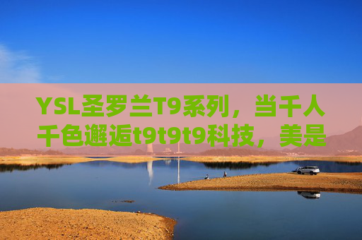 YSL圣罗兰T9系列，当千人千色邂逅t9t9t9科技，美是独一无二的私语，YSL T9系列，t9科技邂逅千人千色，美是独属私语