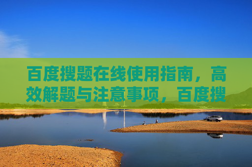 百度搜题在线使用指南，高效解题与注意事项，百度搜题在线使用指南，高效解题与注意事项