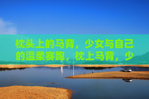 枕头上的马背，少女与自己的温柔赛跑，枕上马背，少女与温柔赛跑