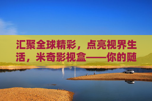 汇聚全球精彩，点亮视界生活，米奇影视盒——你的随身私人影院，米奇影视盒，随身私人影院，汇聚全球精彩点亮视界生活