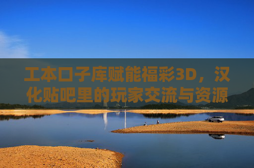 工本口子库赋能福彩3D，汉化贴吧里的玩家交流与资源宝库，工本口子库赋能福彩3D，汉化贴吧的玩家交流与资源宝库