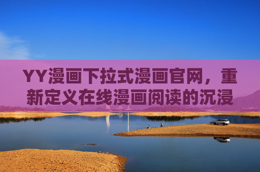 YY漫画下拉式漫画官网，重新定义在线漫画阅读的沉浸式体验，YY漫画下拉式官网，重新定义漫画阅读的沉浸式体验
