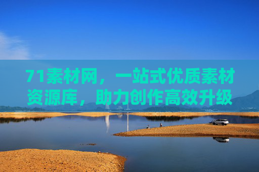 71素材网，一站式优质素材资源库，助力创作高效升级，71素材网，一站式优质素材，助力创作高效升级
