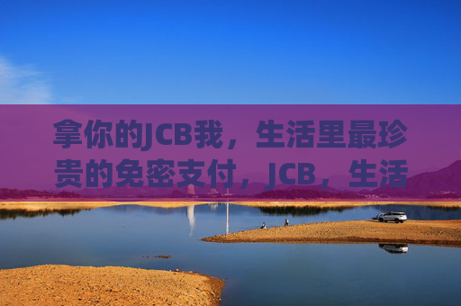 拿你的JCB我，生活里最珍贵的免密支付，JCB，生活里最珍贵的免密支付