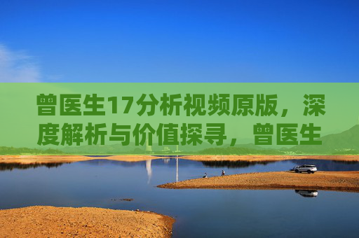 曾医生17分析视频原版，深度解析与价值探寻，曾医生17分析视频原版，深度解析与价值探寻