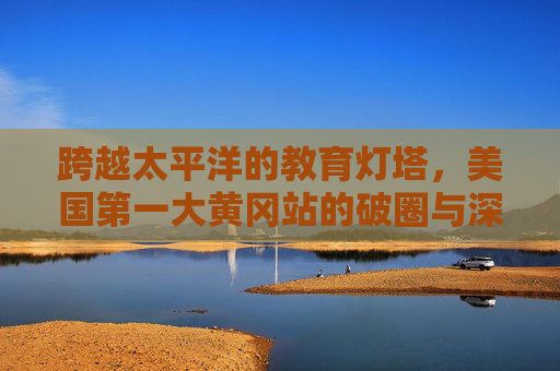 跨越太平洋的教育灯塔，美国第一大黄冈站的破圈与深耕，跨越太平洋的教育灯塔，美国第一大黄冈站的破圈深耕