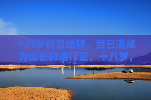 十八岁的自动转，当已满成为成长的通行证，十八岁，成长的自动通行证