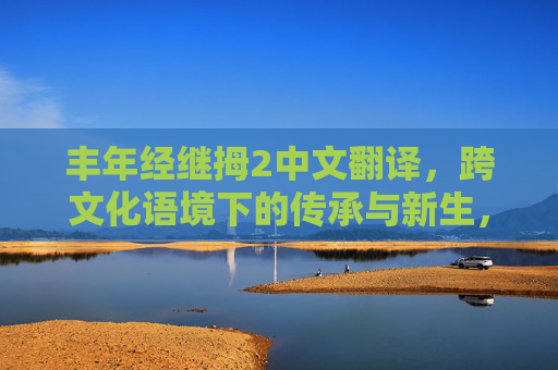 丰年经继拇2中文翻译，跨文化语境下的传承与新生，跨文化语境下丰年经继拇2的中文翻译，传承与新生