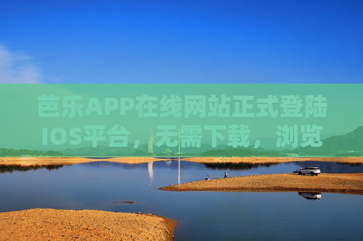 芭乐APP在线网站正式登陆IOS平台，无需下载，浏览器秒进畅享海量内容，芭乐APP在线网站登陆IOS，浏览器秒进，无需下载畅享海量内容
