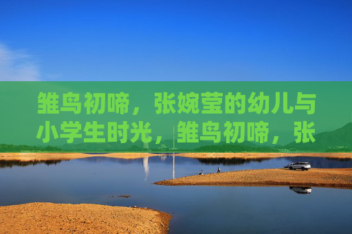 雏鸟初啼，张婉莹的幼儿与小学生时光，雏鸟初啼，张婉莹的幼儿与小学生时光