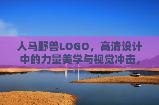 人马野兽LOGO，高清设计中的力量美学与视觉冲击，人马野兽LOGO，高清设计中的力量美学与视觉冲击