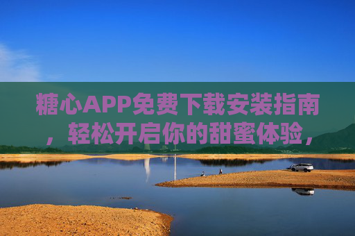 糖心APP免费下载安装指南，轻松开启你的甜蜜体验，糖心APP免费下载安装指南，轻松开启甜蜜体验