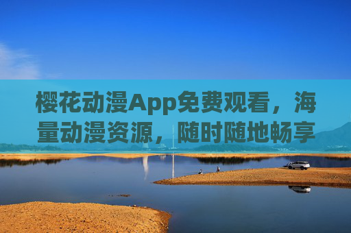 樱花动漫App免费观看，海量动漫资源，随时随地畅享二次元盛宴，樱花动漫App，免费海量动漫资源，随时随地畅享二次元盛宴