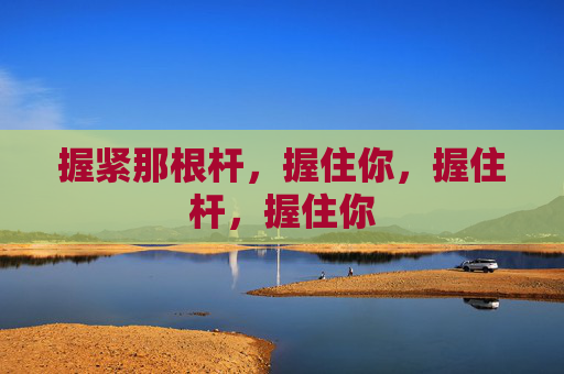 握紧那根杆，握住你，握住杆，握住你