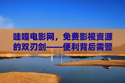 哇嘎电影网，免费影视资源的双刃剑——便利背后需警惕版权与安全风险，哇嘎电影网，免费影视资源的双刃剑，便利背后警惕版权与安全风险