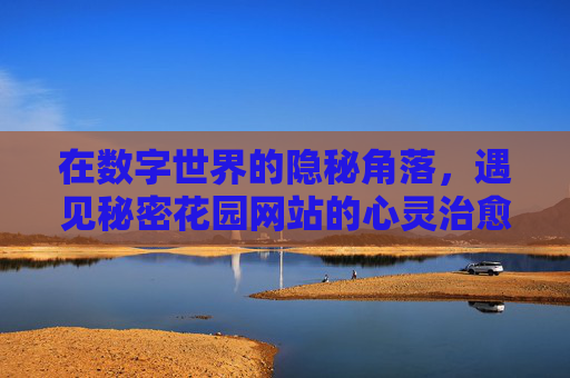 在数字世界的隐秘角落，遇见秘密花园网站的心灵治愈之旅