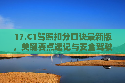 17.C1驾照扣分口诀最新版，关键要点速记与安全驾驶指南，C1驾照扣分口诀最新版，关键要点速记与安全驾驶指南