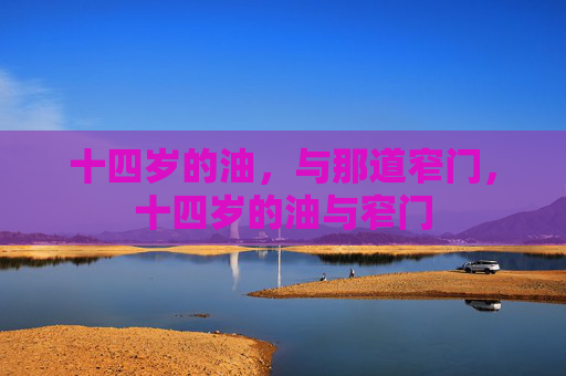 十四岁的油，与那道窄门，十四岁的油与窄门