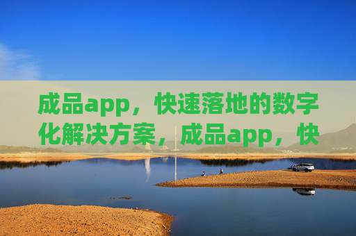 成品app，快速落地的数字化解决方案，成品app，快速落地的数字化解决方案