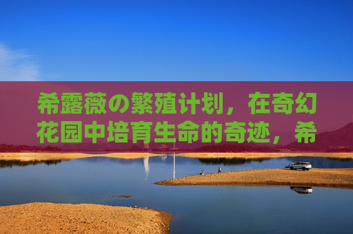 希露薇の繁殖计划，在奇幻花园中培育生命的奇迹，希露薇の奇幻花园，培育生命的繁殖计划