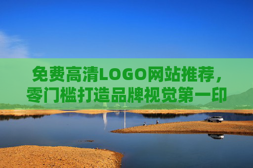 免费高清LOGO网站推荐，零门槛打造品牌视觉第一印象，免费高清LOGO网站推荐，零门槛打造品牌视觉第一印象