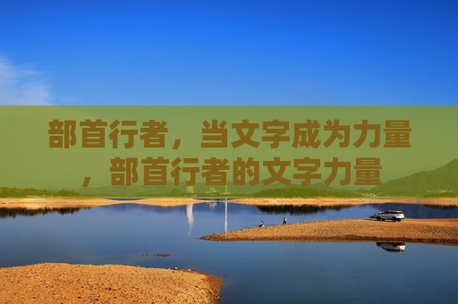 部首行者，当文字成为力量，部首行者的文字力量