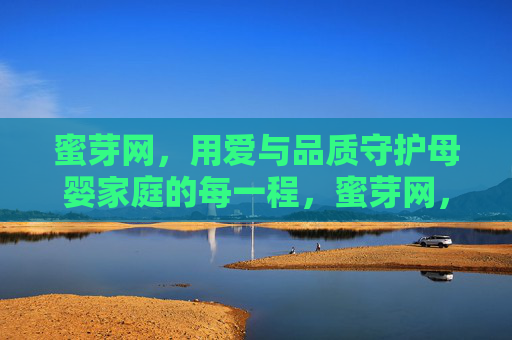蜜芽网，用爱与品质守护母婴家庭的每一程，蜜芽网，爱与品质守护母婴家庭每一程