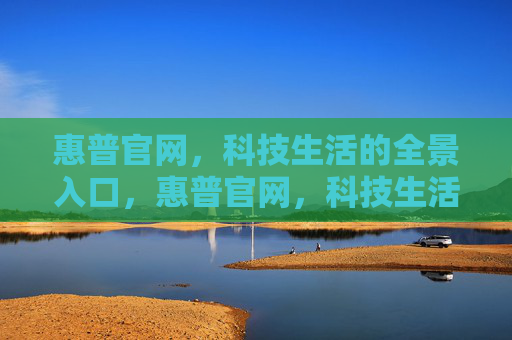 惠普官网，科技生活的全景入口，惠普官网，科技生活的全景入口