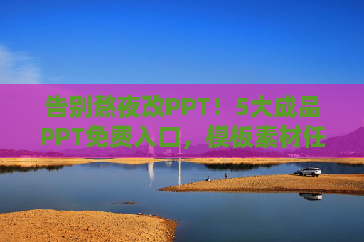 告别熬夜改PPT！5大成品PPT免费入口，模板素材任你挑，告别熬夜改PPT！5大成品PPT免费入口，模板素材任你挑