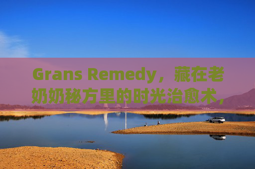 Grans Remedy，藏在老奶奶秘方里的时光治愈术，Grans Remedy，老奶奶秘方里的时光治愈术