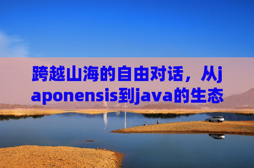 跨越山海的自由对话，从japonensis到java的生态启示，跨越山海的生态对话，从japonensis到java的启示