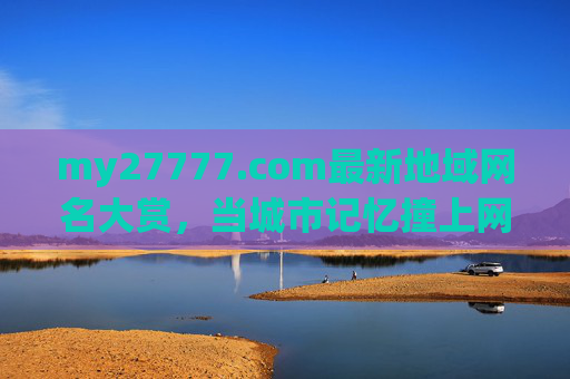 my27777.com最新地域网名大赏，当城市记忆撞上网潮个性，地域网名大赏，城市记忆撞上网潮个性