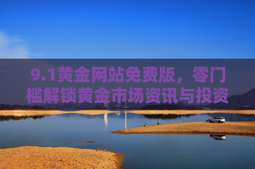 9.1黄金网站免费版，零门槛解锁黄金市场资讯与投资机遇