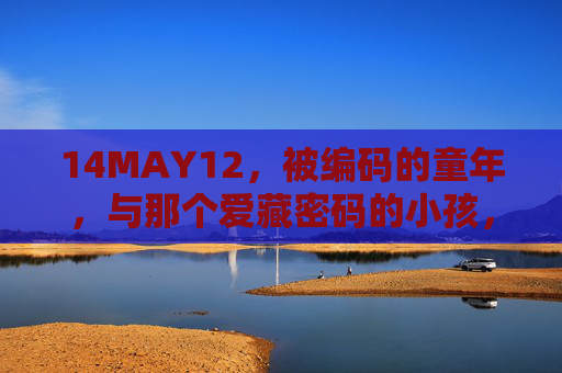 14MAY12，被编码的童年，与那个爱藏密码的小孩，14MAY12，被编码的童年与爱藏密码的小孩