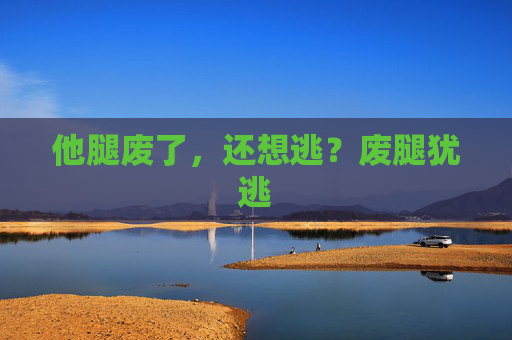 他腿废了，还想逃？废腿犹逃