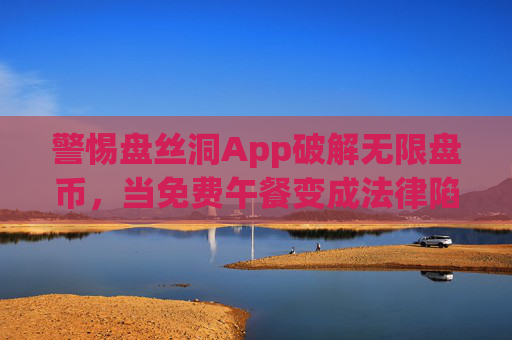 警惕盘丝洞App破解无限盘币，当免费午餐变成法律陷阱，警惕盘丝洞App破解无限盘币，免费午餐背后的法律陷阱