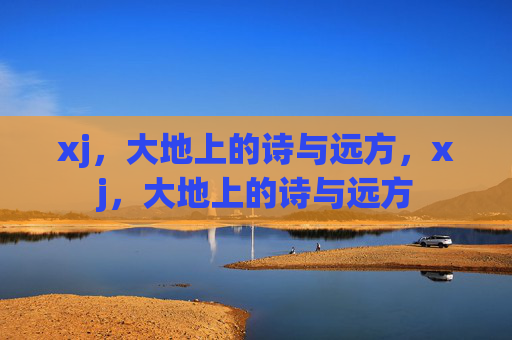 xj，大地上的诗与远方，xj，大地上的诗与远方