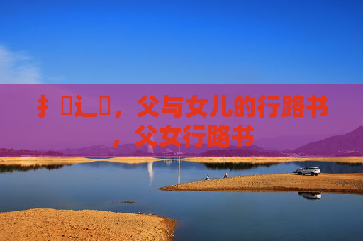 扌臿辶畐，父与女儿的行路书，父女行路书