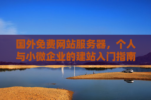 国外免费网站服务器，个人与小微企业的建站入门指南，国外免费网站服务器，个人与小微企业建站入门指南